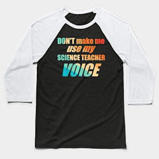 Dont Make Me Use My Science Teacher Voice Baseball T-Shirt